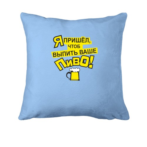 Подушка с надписью Я пришел чтобы выпить ваше пиво