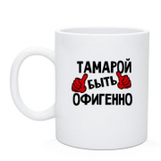 Чашка с надписью "Тамарой быть офигенно"