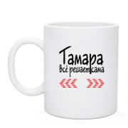 Чашка с надписью "Тамара всё решает сама"