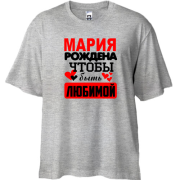 Футболка Oversize с надписью " Мария рождена чтобы быть любимой "