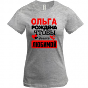 Футболка с надписью " Ольга рождена чтобы быть любимой "