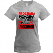 Футболка с надписью " Ярослава рождена чтобы быть любимой "