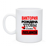 Чашка с надписью " Виктория рождена чтобы быть любимой "