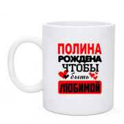 Чашка с надписью " Полина рождена чтобы быть любимой "
