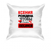 Подушка с надписью " Ксения рождена чтобы быть любимой "