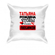 Подушка с надписью " Татьяна рождена чтобы быть любимой "