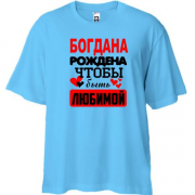 Футболка Oversize с надписью " Богдана рождена чтобы быть любимой "