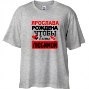 Футболка Oversize с надписью " Ярослава рождена чтобы быть любимой "