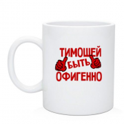 Чашка с надписью "Тимошей быть офигенно"
