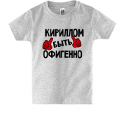 Детская футболка с надписью "Кириллом быть офигенно"