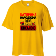 Футболка oversize з написом "Катерина народжена, щоб бути коханою"