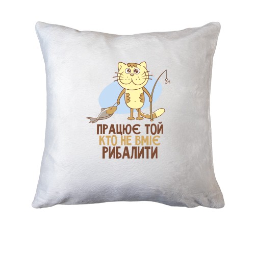Подушка Працює той, хто не вміє рибалити