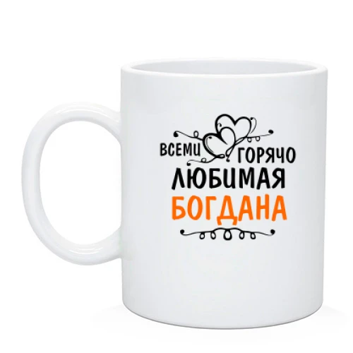 Чашка с надписью "Всеми горячо любимая Богдана"