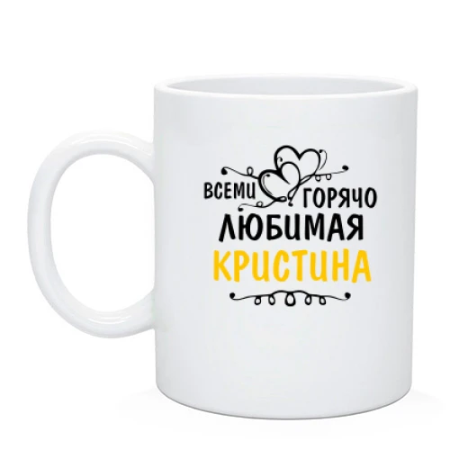 Чашка с надписью "Всеми горячо любимая Кристина"