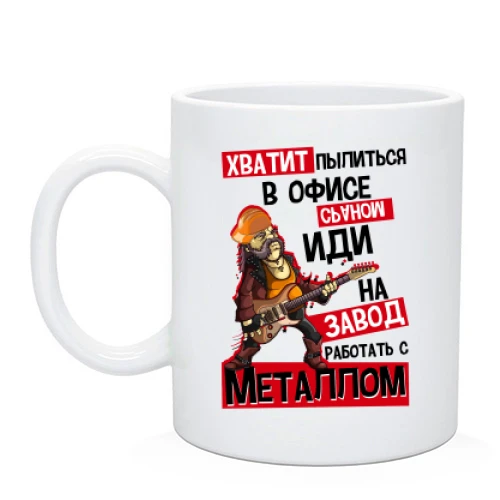 Чашка Хватит пылиться в офисе *раном, иди на завод..