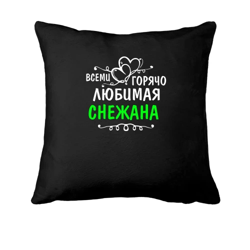 Подушка с надписью "Всеми горячо любимая Снежана"