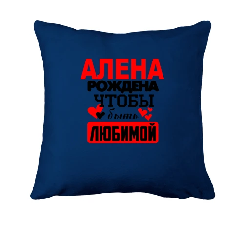 Подушка с надписью "Алена рождена чтобы быть любимой"