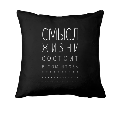 Подушка, Чорний, «Сенс життя полягає в тому щоб...»