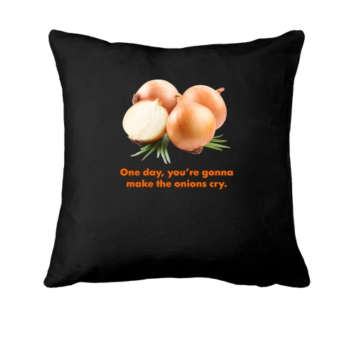 Подушка One day, you're gonnamake the onions cry.