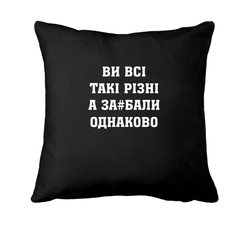 Подушка Ви Всі такі різні, а за#бали однаково