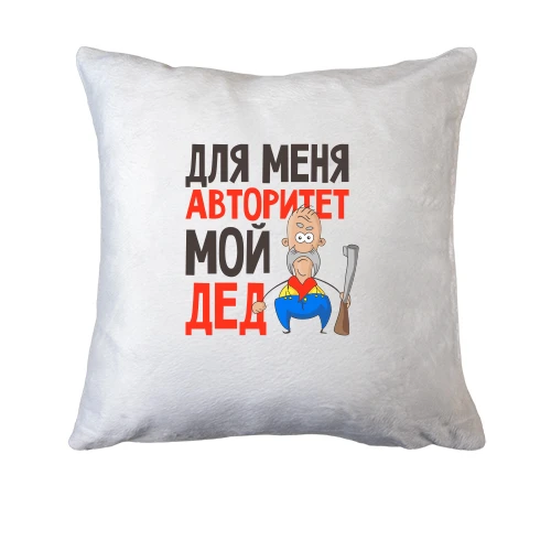 Подушка Для меня авторитет мой дед