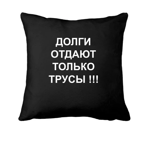 Подушка Долги отдают только трусы!
