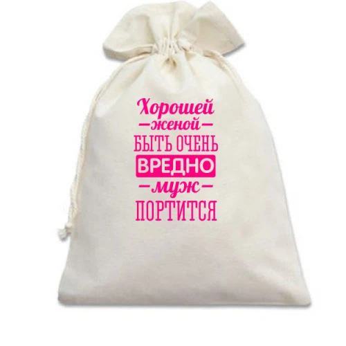 Подарочный мешочек Хорошей женой быть вредно, муж портится