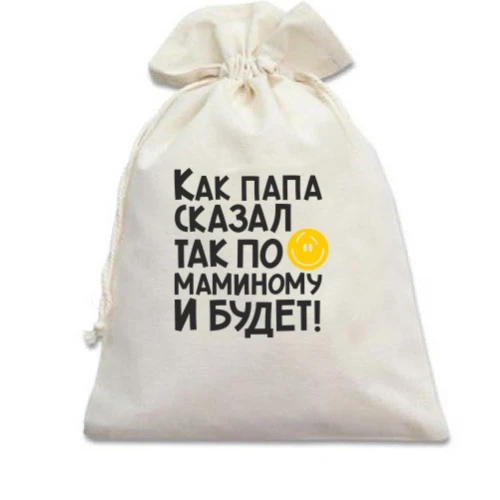 Подарочный мешочек Как папа сказал, так по маминому и будет:)