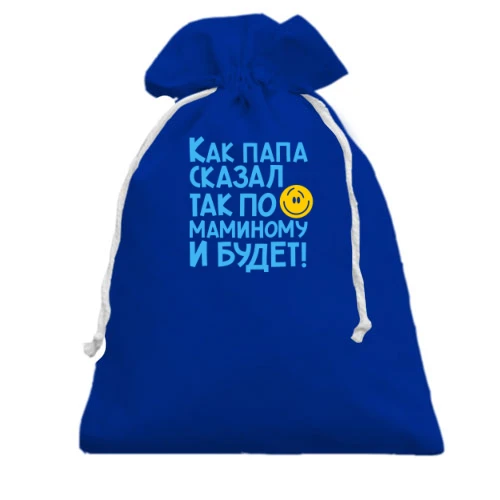 Подарунковий мішечок Як тато сказав, так по маминому і буде :)