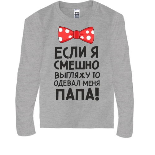 Дитячий лонгслів Якщо я смішно виглядаю, одягав мене тато