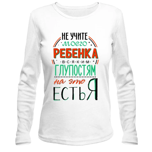 Женский лонгслив с ироничной надписью «Не учите моего ребенка всяким глупостям, на это есть я»