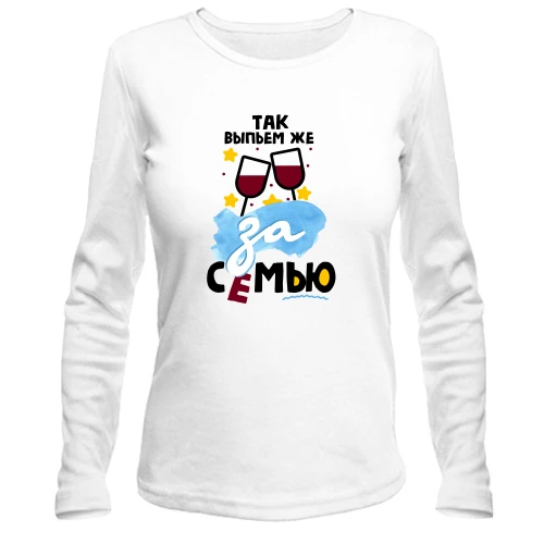 Женский лонгслив с тостом Так выпьем же за семью!
