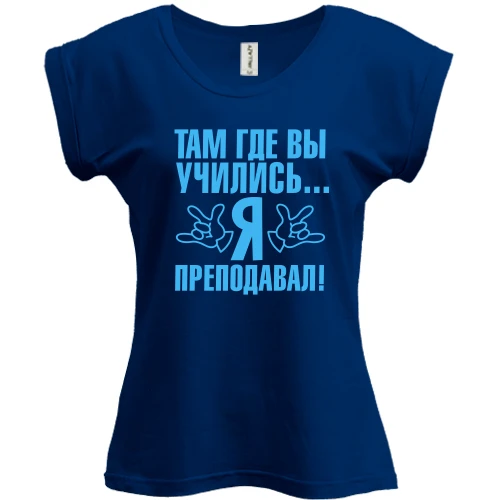Футболка женская PANI, Синий, Там где вы учились...я преподавал!