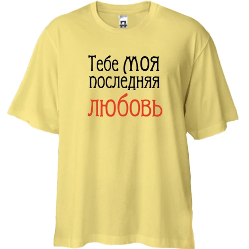 Футболка двунитка Oversize с надписью "Тебе моя последняя любовь"