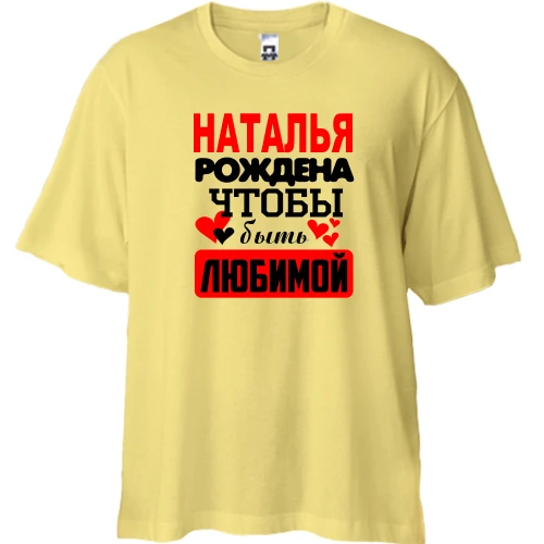 Футболка двунитка Oversize с надписью "Наталья рождена чтобы быть любимой"