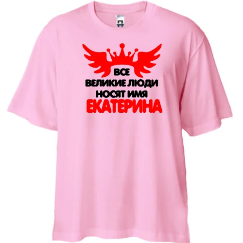 Футболка двунитка Oversize с надписью "Все великие люди носят имя Екатерина"