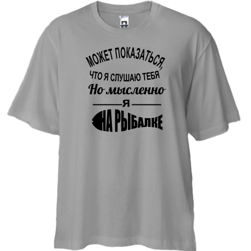 Футболка двунитка Oversize, Синий, Может показаться, что я слушаю тебя, но мысленно я на рыбалке