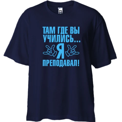 Футболка двунитка Oversize, Синий, Там где вы учились...я преподавал!