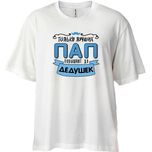 Футболка двунитка Oversize, Белый, Только лучших пап повышают до дедушек