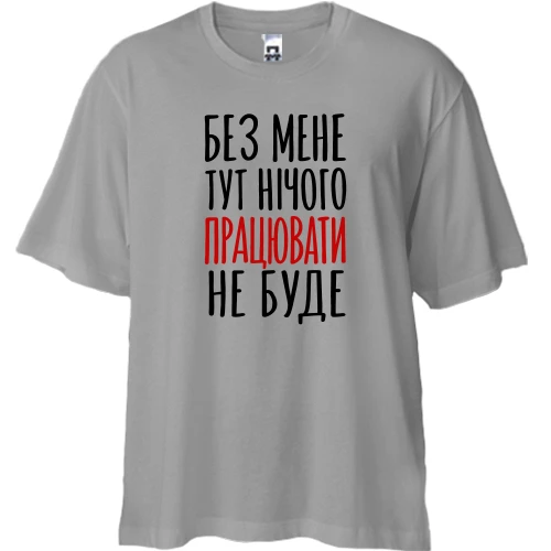Футболка двонитка Oversize з написом «Без мене нічого працювати не буде»