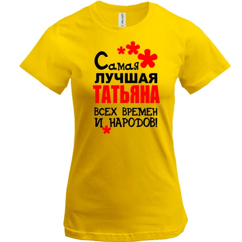 Женская футболка, желтый, с надписью "Самая лучшая Татьяна всех времен и народов"