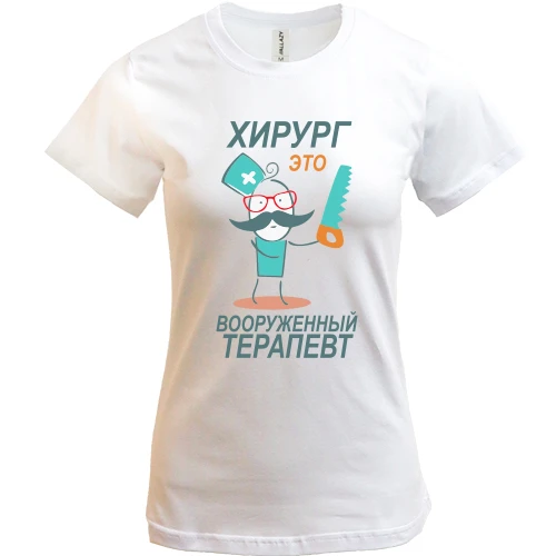 Жіноча футболка для доктора "Хірург - це озброєний терапевт"