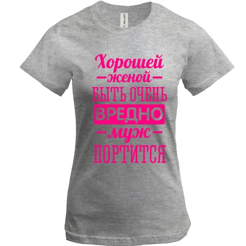 Женская футболка, Серый меланж, Хорошей женой быть вредно, муж портится