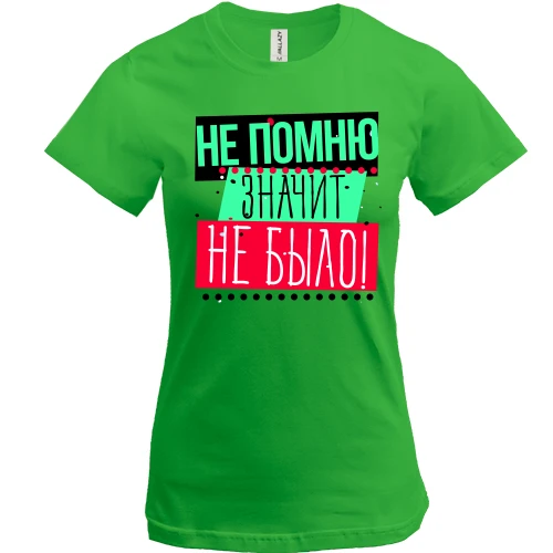 Жіноча футболка Не пам'ятаю значить не було!