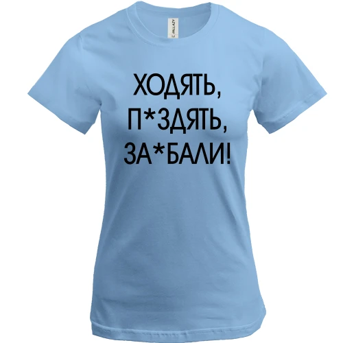 Женская футболка с надписью «ХОДЯТЬ, П*ЗДЯТЬ, ЗА*БАЛИ!»