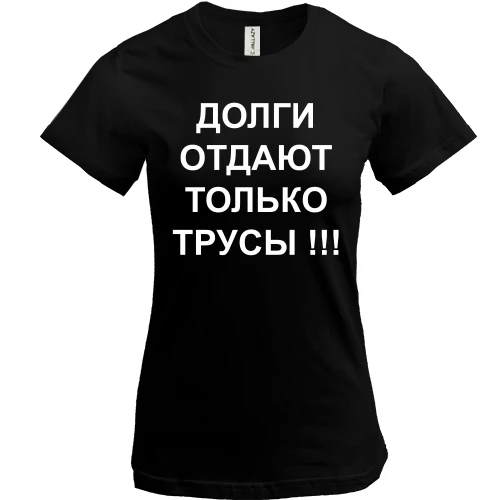 Женская футболка Долги отдают только трусы!